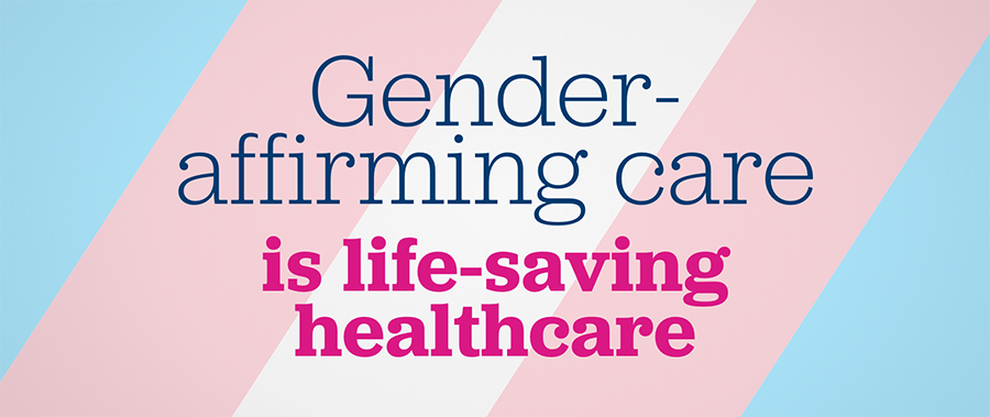 Banner that reads Gender affirming care is life-saving healthcare with blue pink and white diaganolly across the background.